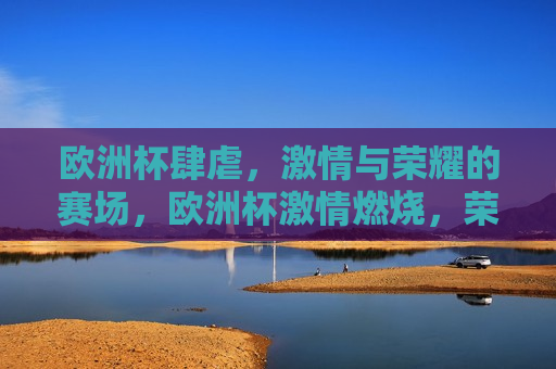 欧洲杯肆虐， *** 与荣耀的赛场，欧洲杯 *** 燃烧，荣耀之战， *** 燃烧，荣耀之战  第1张