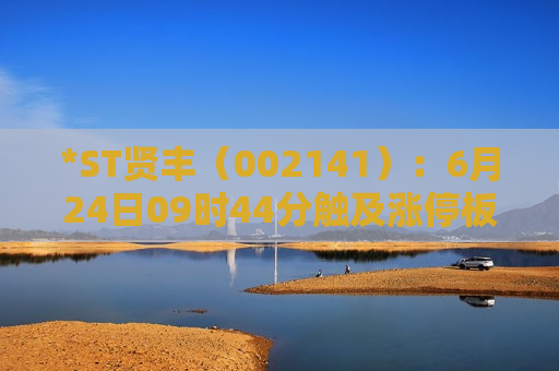 *ST贤丰（002141）：6月24日09时44分触及涨停板  第1张
