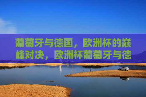 葡萄牙与德国，欧洲杯的巅峰对决，欧洲杯葡萄牙与德国巅峰对决，葡萄牙与德国，欧洲杯巅峰之战  第1张