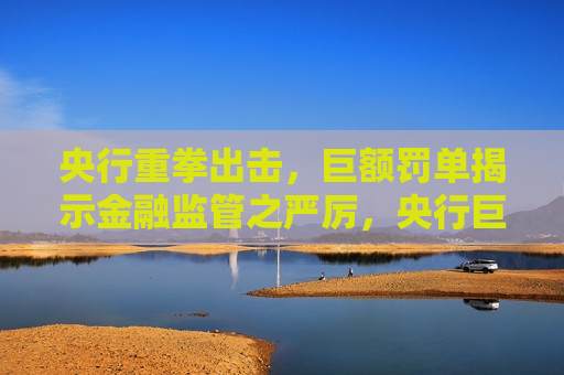 央行重拳出击，巨额罚单揭示金融监管之严厉，央行巨额罚单揭示，金融监管重拳出击，央行巨额罚单揭示，金融监管重拳出击