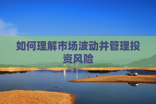 如何理解市场波动并管理投资风险
