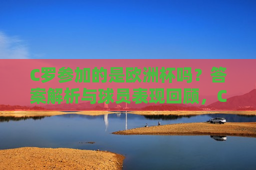 C罗参加的是欧洲杯吗？答案解析与球员表现回顾，C罗参加的是欧洲杯吗？答案揭晓及球员表现回顾，揭秘C罗参与欧洲杯真相，答案解析与球员表现回顾