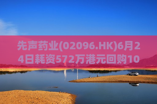 先声药业(02096.HK)6月24日耗资572万港元回购102万股