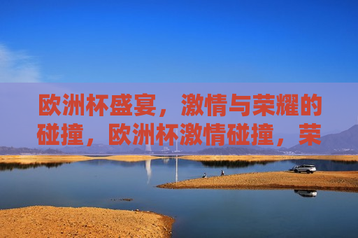 欧洲杯盛宴， *** 与荣耀的碰撞，欧洲杯 *** 碰撞，荣耀之夜，欧洲杯荣耀之夜， *** 与荣耀的交汇