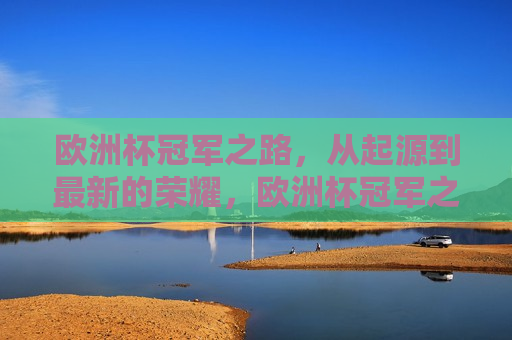 欧洲杯冠军之路，从起源到最新的荣耀，欧洲杯冠军之路，起源与荣耀的交汇，欧洲杯起源与荣耀，探寻冠军之路