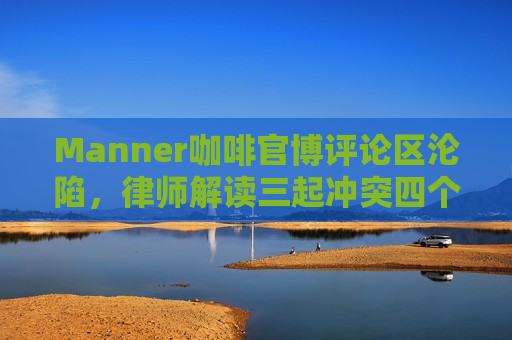 Manner咖啡官博评论区沦陷，律师解读三起冲突四个争议点