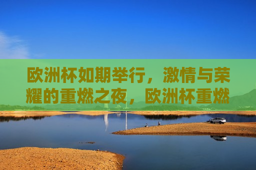 欧洲杯如期举行， *** 与荣耀的重燃之夜，欧洲杯重燃之夜， *** 与荣耀的盛宴，欧洲杯重燃之夜， *** 与荣耀的盛宴
