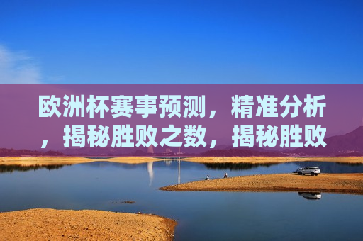 欧洲杯赛事预测，精准分析，揭秘胜败之数，揭秘胜败之数，精准预测欧洲杯赛事，揭秘胜败之数，精准预测欧洲杯赛事