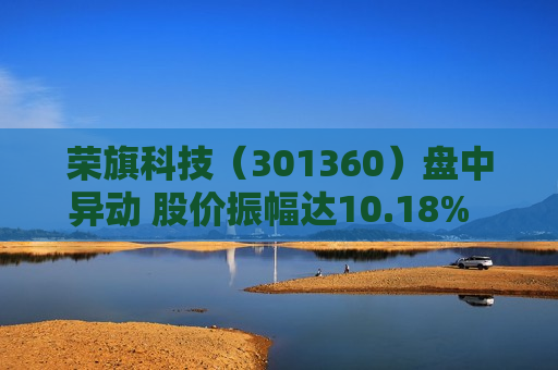 荣旗科技（301360）盘中异动 股价振幅达10.18%  上涨7.89%（06-26） 第1张