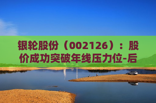 银轮股份（002126）：股价成功突破年线压力位-后市看多（涨）（06-26）