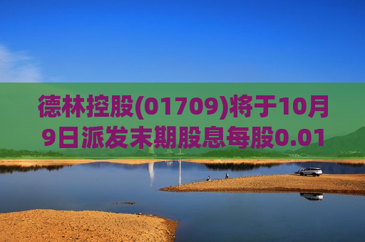 德林控股(01709)将于10月9日派发末期股息每股0.0198港元