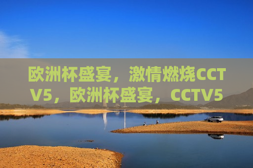 欧洲杯盛宴， *** 燃烧CCTV5，欧洲杯盛宴，CCTV5 *** 燃烧，CCTV5 *** 燃烧，欧洲杯盛宴
