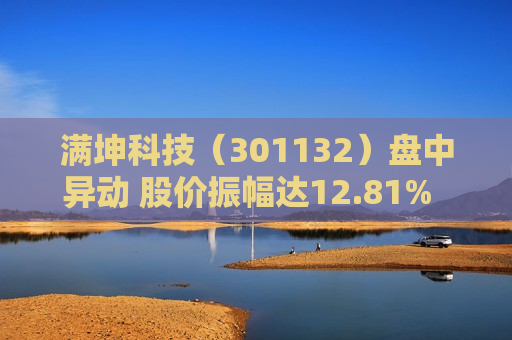 满坤科技（301132）盘中异动 股价振幅达12.81%  上涨6.04%（06-27） 第1张