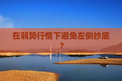 在弱势行情下避免左侧抄底？