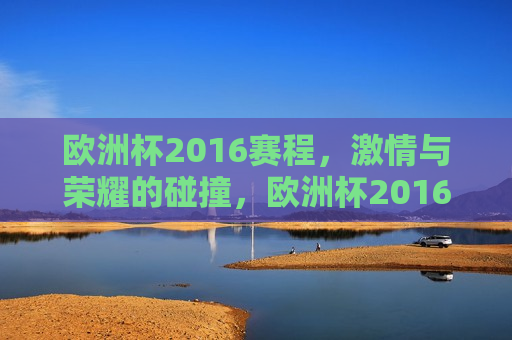 欧洲杯2016赛程， *** 与荣耀的碰撞，欧洲杯2016赛程，荣耀与 *** 的较量，欧洲杯2016赛程， *** 与荣耀的较量  第1张
