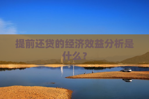 提前还贷的经济效益分析是什么？