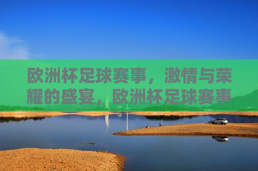 欧洲杯足球赛事， *** 与荣耀的盛宴，欧洲杯足球赛事， *** 与荣耀的碰撞，欧洲杯足球赛事， *** 与荣耀的碰撞