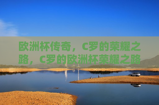 欧洲杯传奇，C罗的荣耀之路，C罗的欧洲杯荣耀之路，C罗的欧洲杯荣耀之路，传奇再现  第1张