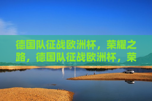 德国队征战欧洲杯，荣耀之路，德国队征战欧洲杯，荣耀之路启航，德国队征战欧洲杯，荣耀之路启航
