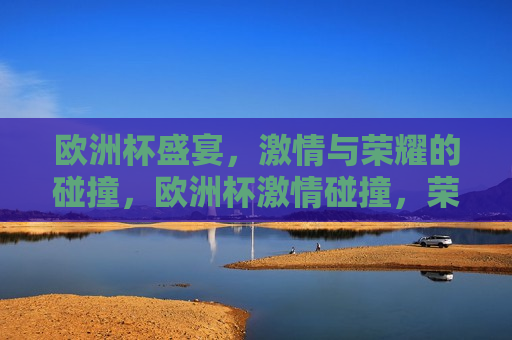 欧洲杯盛宴， *** 与荣耀的碰撞，欧洲杯 *** 碰撞，荣耀之夜，欧洲杯荣耀之夜， *** 与荣耀的交汇  第1张