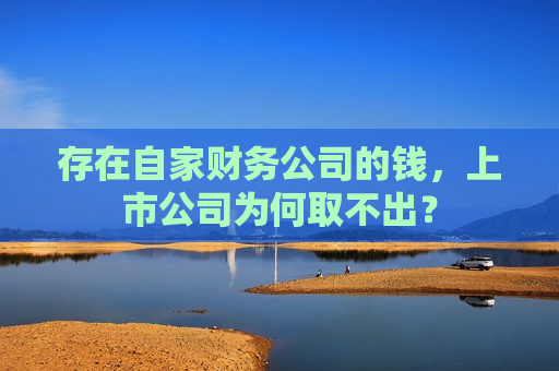存在自家财务公司的钱，上市公司为何取不出？