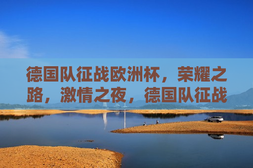 德国队征战欧洲杯，荣耀之路， *** 之夜，德国队征战欧洲杯，荣耀 *** 之夜，德国队征战欧洲杯，荣耀 *** 之夜