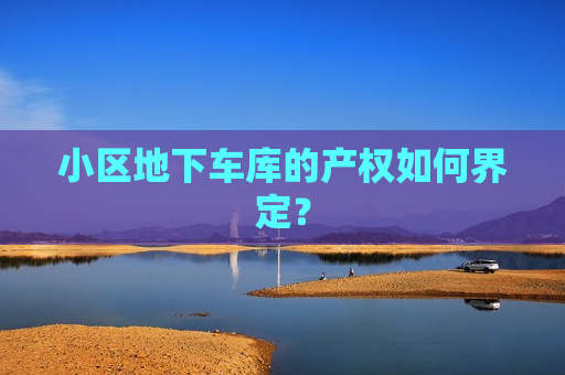 小区地下车库的产权如何界定？