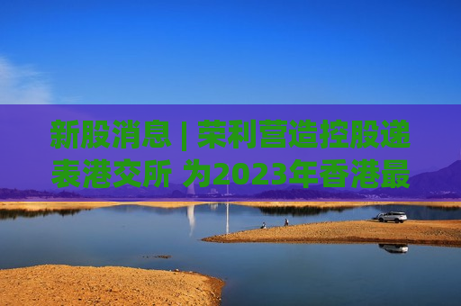 新股消息 | 荣利营造控股递表港交所 为2023年香港更大的电缆及民用管道安装分包商  第1张