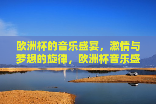 欧洲杯的音乐盛宴， *** 与梦想的旋律，欧洲杯音乐盛宴， *** 梦想共舞，欧洲杯音乐盛宴， *** 与梦想共舞