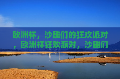 欧洲杯，沙雕们的狂欢派对，欧洲杯狂欢派对，沙雕们的盛宴，欧洲杯狂欢盛宴，沙雕们的狂欢派对