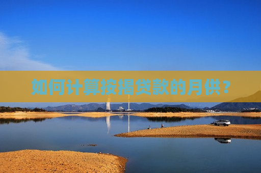 如何计算按揭贷款的月供？