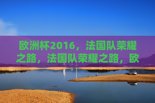 欧洲杯2016，法国队荣耀之路，法国队荣耀之路，欧洲杯2016之旅，欧洲杯2016，法国队荣耀之旅  第1张