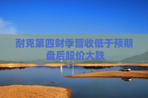 耐克第四财季营收低于预期 盘后股价大跌