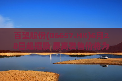 百望股份(06657.HK)6月28日起招股 更高发售价将为每股40港元