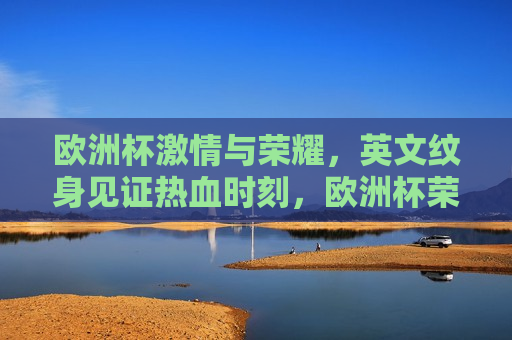 欧洲杯 *** 与荣耀，英文纹身见证热血时刻，欧洲杯荣耀时刻，热血见证的英文纹身，欧洲杯荣耀时刻，热血见证的英文纹身  第1张