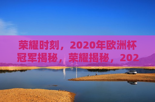 荣耀时刻，2020年欧洲杯冠军揭秘，荣耀揭秘，2020年欧洲杯冠军诞生，揭秘荣耀时刻，2020年欧洲杯冠军诞生  第1张