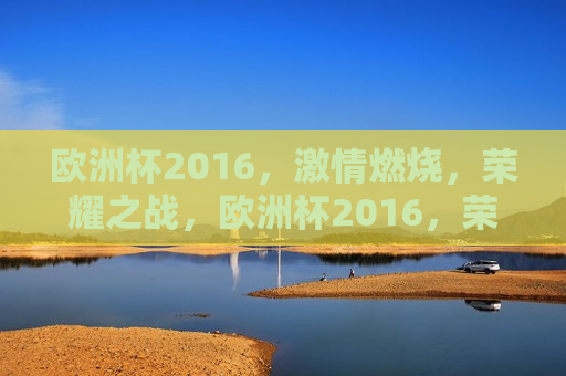 欧洲杯2016， *** 燃烧，荣耀之战，欧洲杯2016，荣耀之战， *** 燃烧，欧洲杯2016，荣耀之战， *** 燃烧之夜