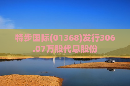 特步国际(01368)发行306.07万股代息股份