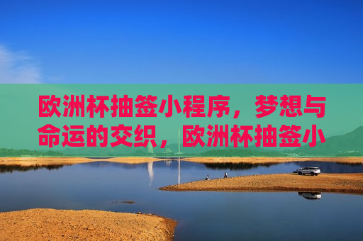 欧洲杯抽签小程序，梦想与命运的交织，欧洲杯抽签小程序，梦想与命运的交汇点，欧洲杯抽签小程序，梦想与命运的交汇点