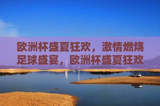 欧洲杯盛夏狂欢， *** 燃烧足球盛宴，欧洲杯盛夏狂欢， *** 燃烧，足球盛宴启幕，欧洲杯盛夏狂欢， *** 燃烧足球盛宴开幕