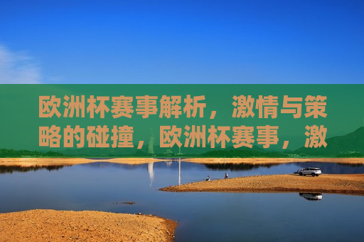 欧洲杯赛事解析， *** 与策略的碰撞，欧洲杯赛事， *** 与策略的较量