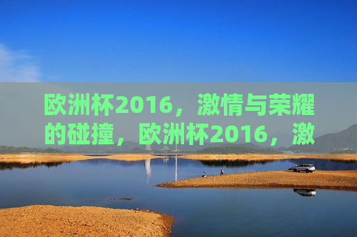 欧洲杯2016， *** 与荣耀的碰撞，欧洲杯2016， *** 与荣耀的终极对决，欧洲杯2016， *** 与荣耀的终极对决