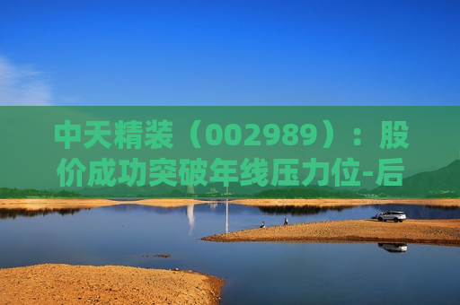 中天精装（002989）：股价成功突破年线压力位-后市看多（涨）（07-02）