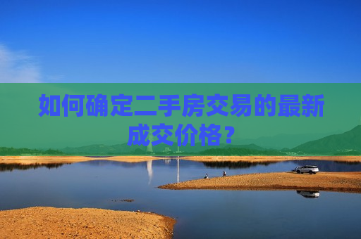 如何确定二手房交易的最新成交价格？