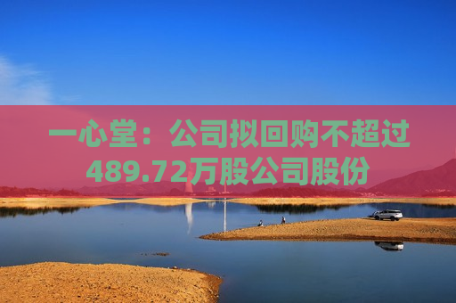 一心堂：公司拟回购不超过489.72万股公司股份