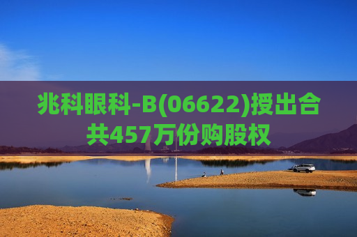 兆科眼科-B(06622)授出合共457万份购股权
