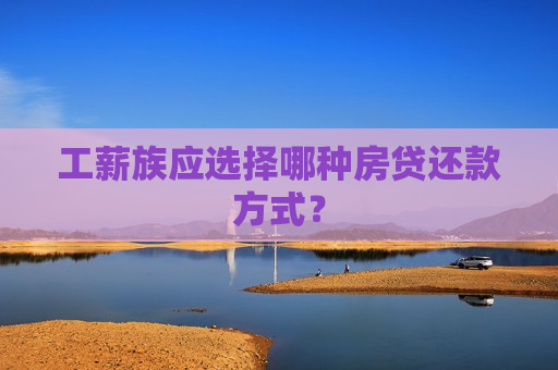 工薪族应选择哪种房贷还款方式？