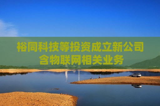 裕同科技等投资成立新公司 含物联网相关业务  第1张