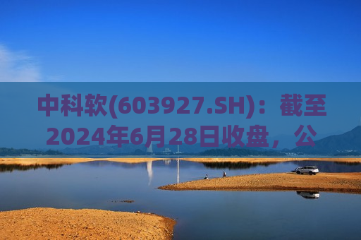 中科软(603927.SH)：截至2024年6月28日收盘，公司股东总数为48871户