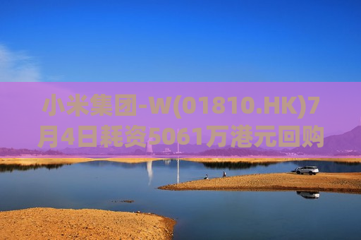 小米集团-W(01810.HK)7月4日耗资5061万港元回购300万股  第1张